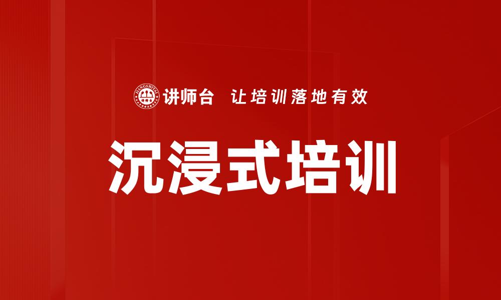 文章沉浸式培训助力企业员工快速成长与提升的缩略图