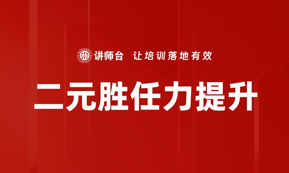 文章提升职场竞争力的二元胜任力解析与应用的缩略图