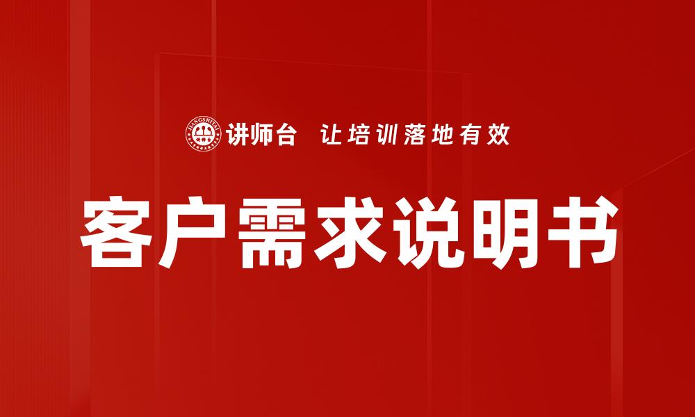 文章全面解析客户需求说明书的重要性与编写技巧的缩略图
