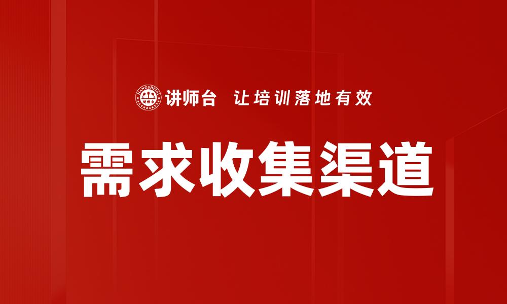 文章有效的需求收集渠道助力产品成功转型的缩略图