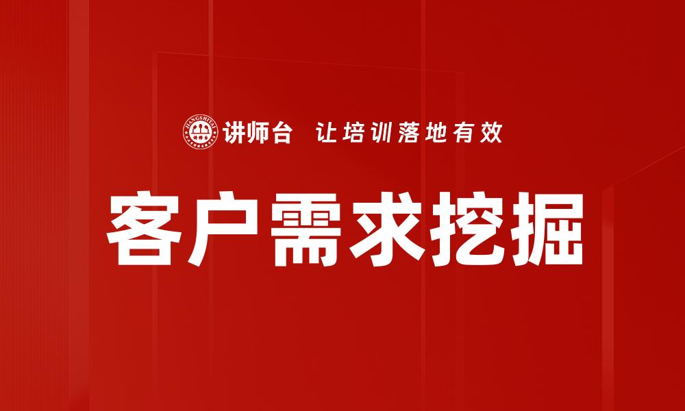 文章深入客户需求挖掘，提升产品竞争力的关键策略的缩略图