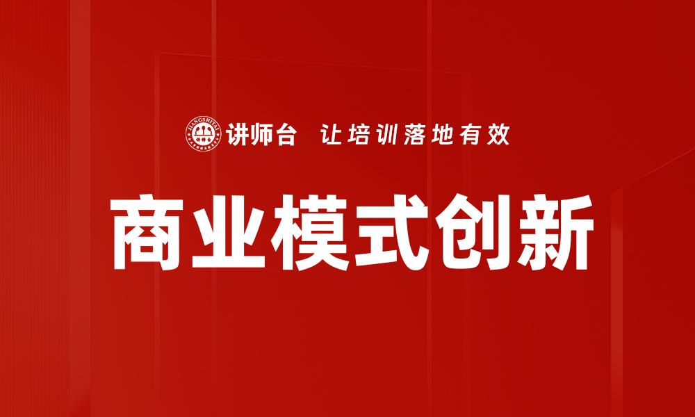 文章商业模式创新：驱动企业成长的新动力分析的缩略图