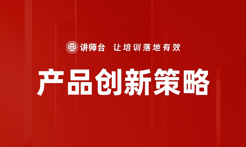 文章产品创新驱动企业成长的新机遇与挑战的缩略图