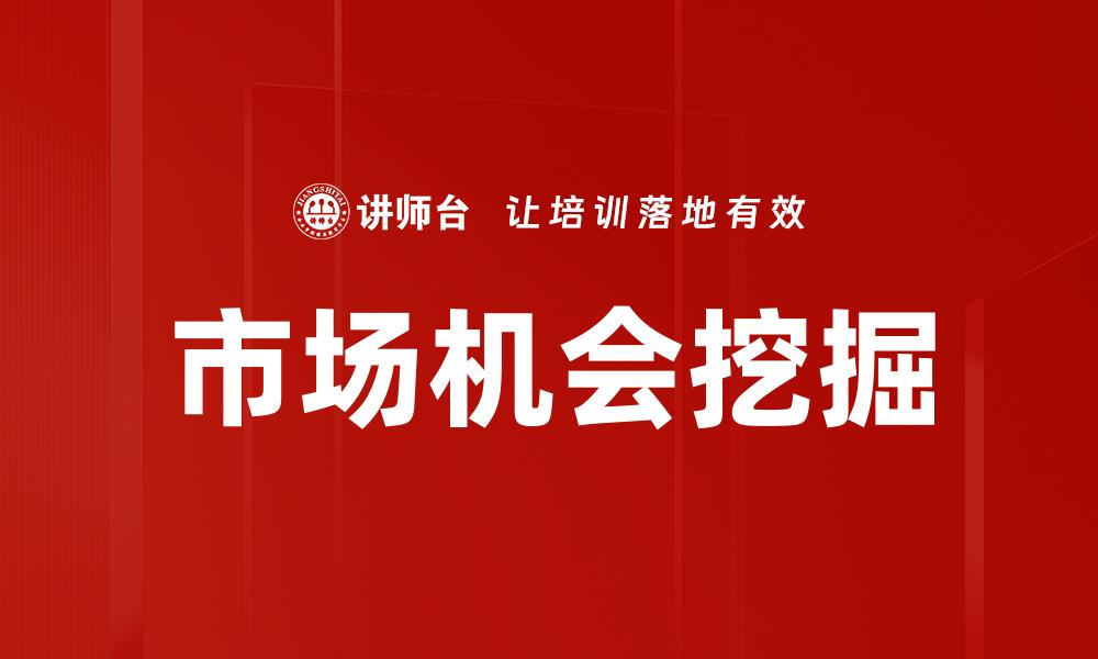 文章深入分析市场机会挖掘的有效策略与方法的缩略图