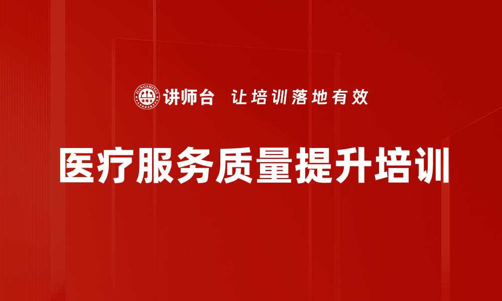 文章医疗服务质量提升培训的缩略图