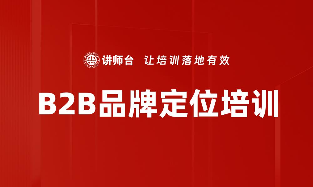 文章B2B品牌定位培训的缩略图