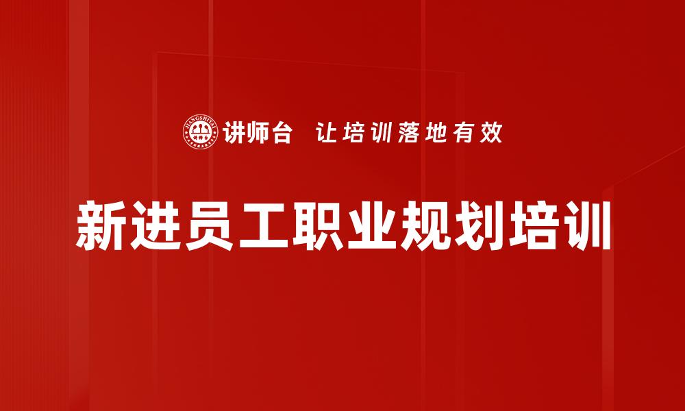 文章新进员工职业规划培训的缩略图