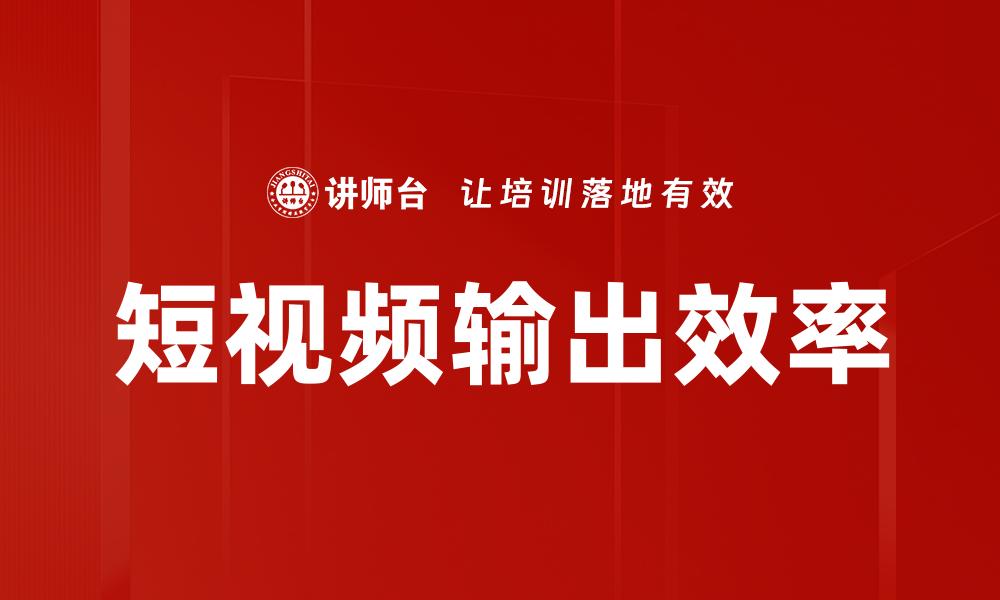 短视频输出效率